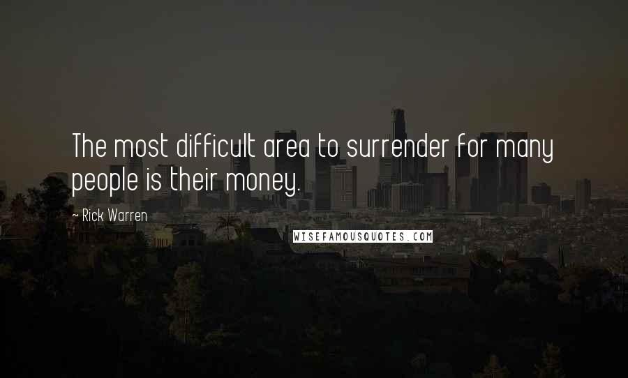 Rick Warren Quotes: The most difficult area to surrender for many people is their money.