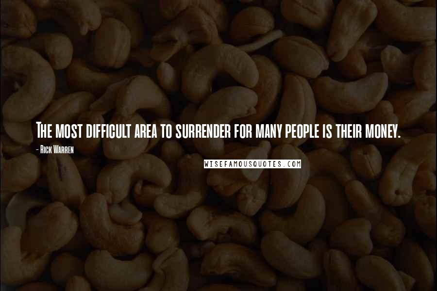 Rick Warren Quotes: The most difficult area to surrender for many people is their money.