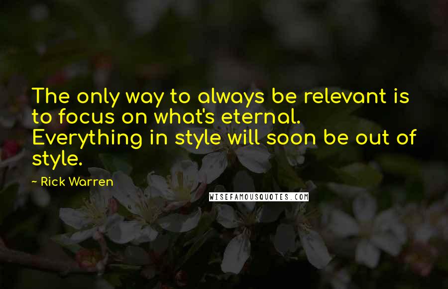 Rick Warren Quotes: The only way to always be relevant is to focus on what's eternal. Everything in style will soon be out of style.