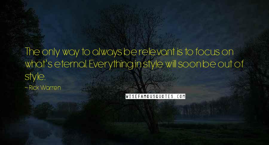 Rick Warren Quotes: The only way to always be relevant is to focus on what's eternal. Everything in style will soon be out of style.