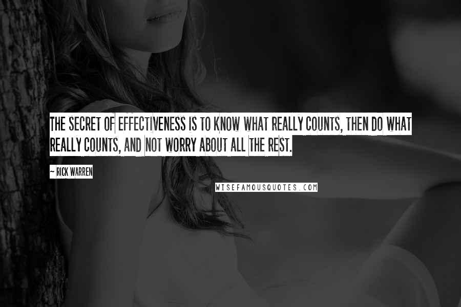 Rick Warren Quotes: The secret of effectiveness is to know what really counts, then do what really counts, and not worry about all the rest.