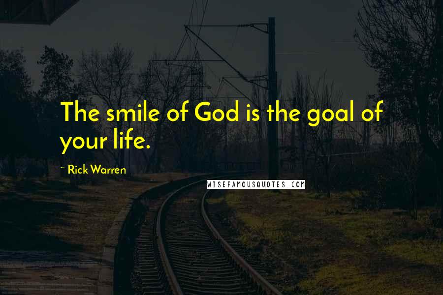 Rick Warren Quotes: The smile of God is the goal of your life.