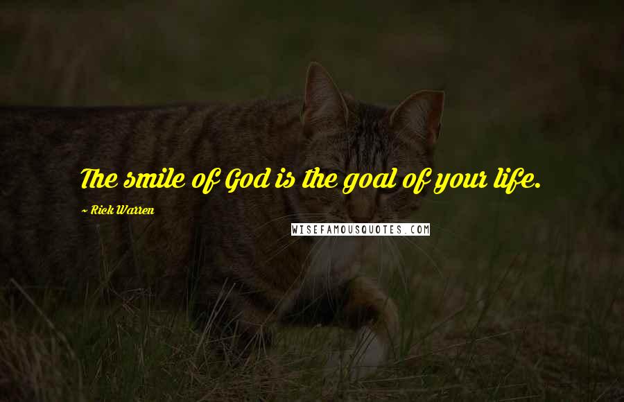 Rick Warren Quotes: The smile of God is the goal of your life.