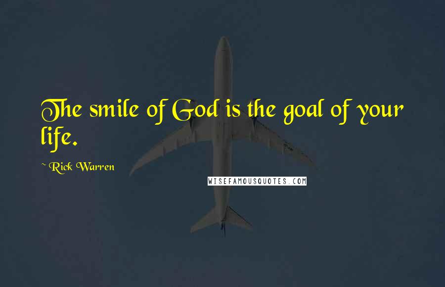 Rick Warren Quotes: The smile of God is the goal of your life.