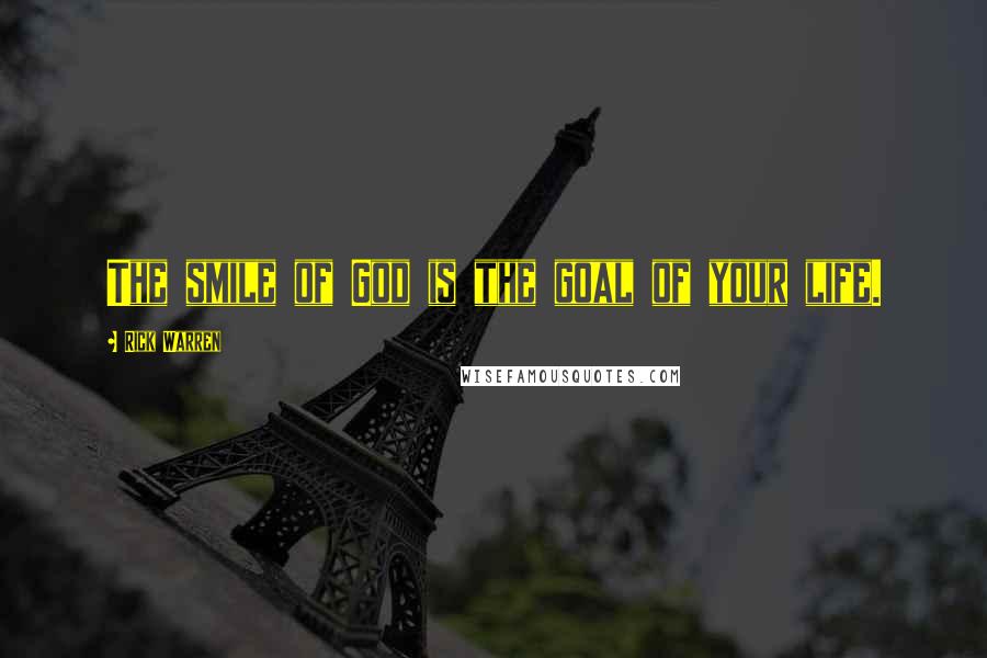 Rick Warren Quotes: The smile of God is the goal of your life.