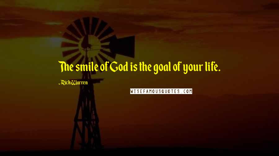 Rick Warren Quotes: The smile of God is the goal of your life.