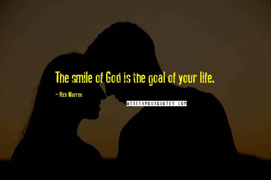 Rick Warren Quotes: The smile of God is the goal of your life.