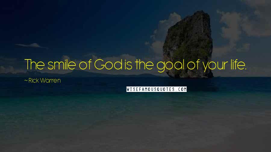 Rick Warren Quotes: The smile of God is the goal of your life.