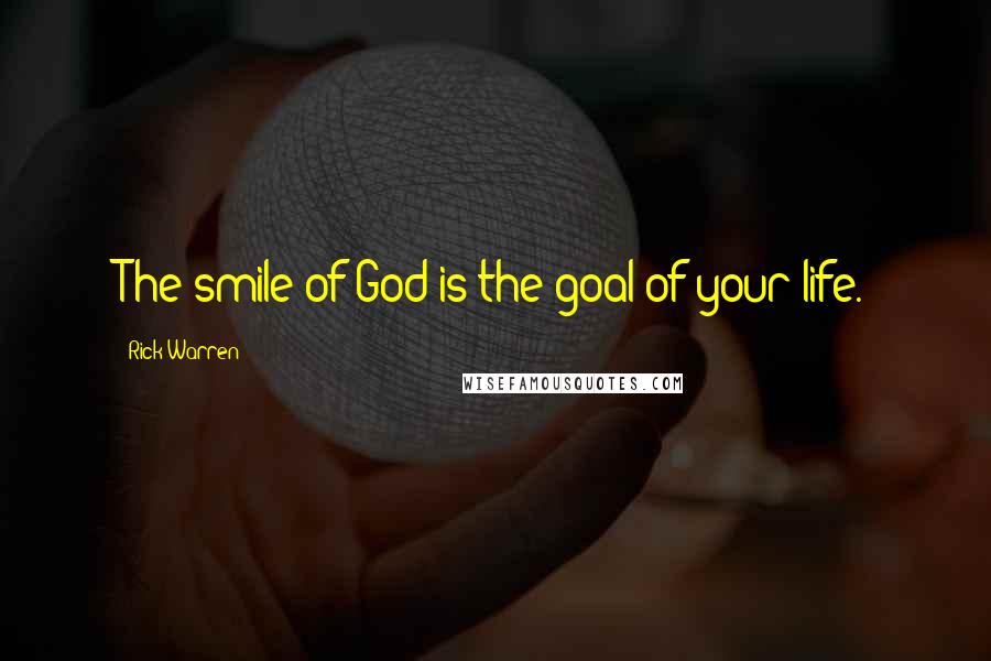 Rick Warren Quotes: The smile of God is the goal of your life.