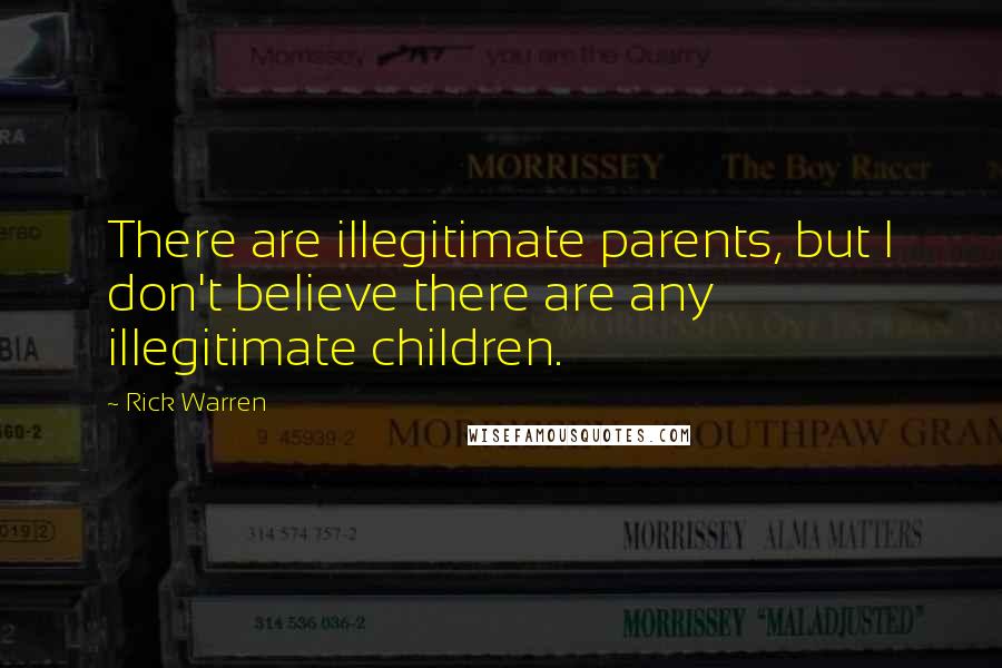 Rick Warren Quotes: There are illegitimate parents, but I don't believe there are any illegitimate children.