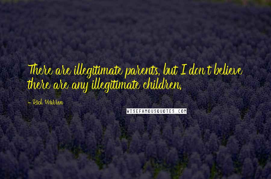 Rick Warren Quotes: There are illegitimate parents, but I don't believe there are any illegitimate children.
