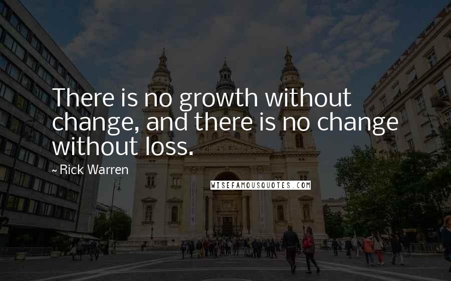Rick Warren Quotes: There is no growth without change, and there is no change without loss.