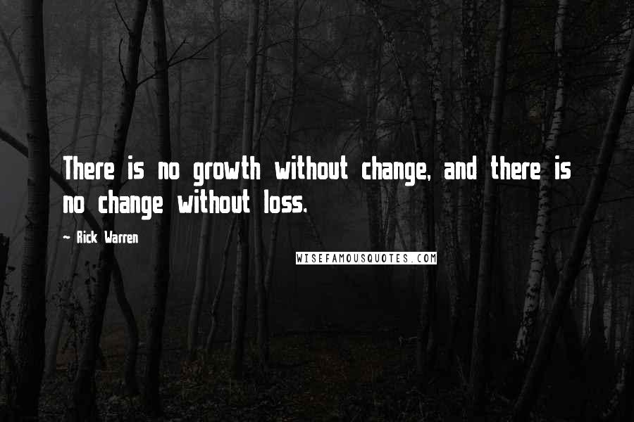 Rick Warren Quotes: There is no growth without change, and there is no change without loss.