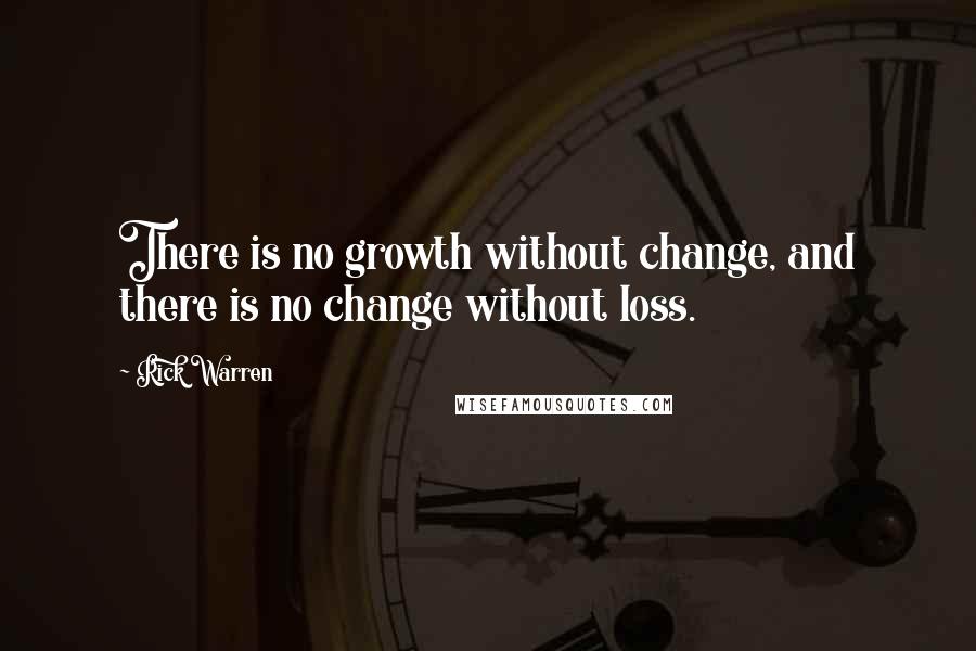 Rick Warren Quotes: There is no growth without change, and there is no change without loss.