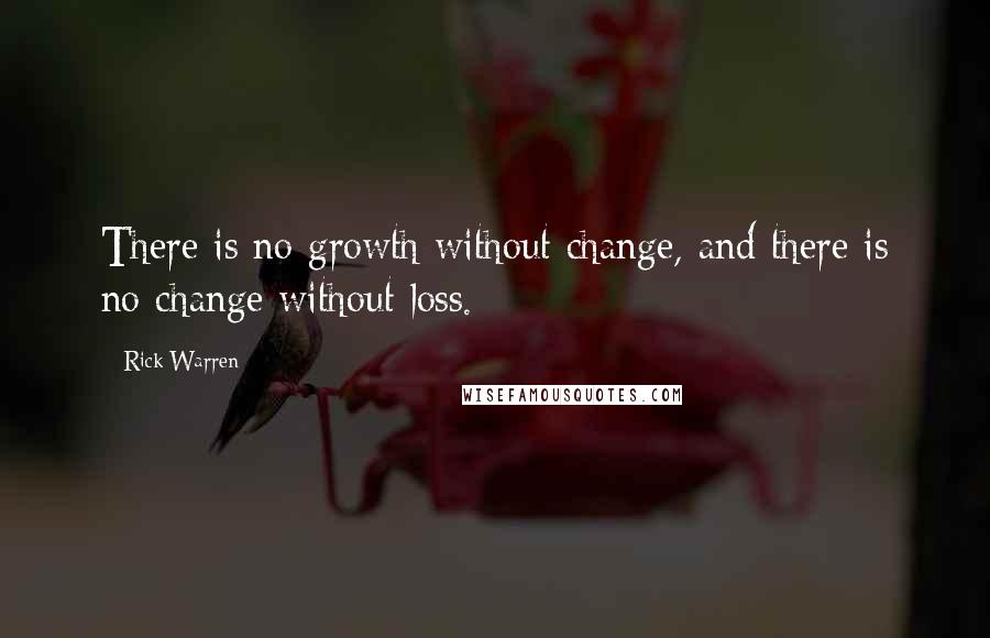 Rick Warren Quotes: There is no growth without change, and there is no change without loss.