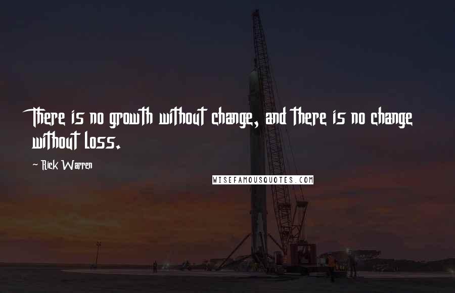 Rick Warren Quotes: There is no growth without change, and there is no change without loss.