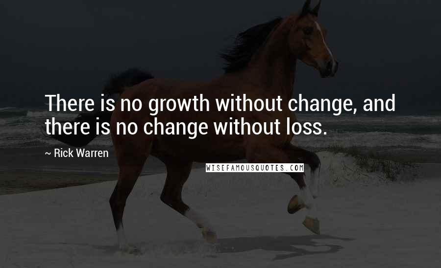 Rick Warren Quotes: There is no growth without change, and there is no change without loss.