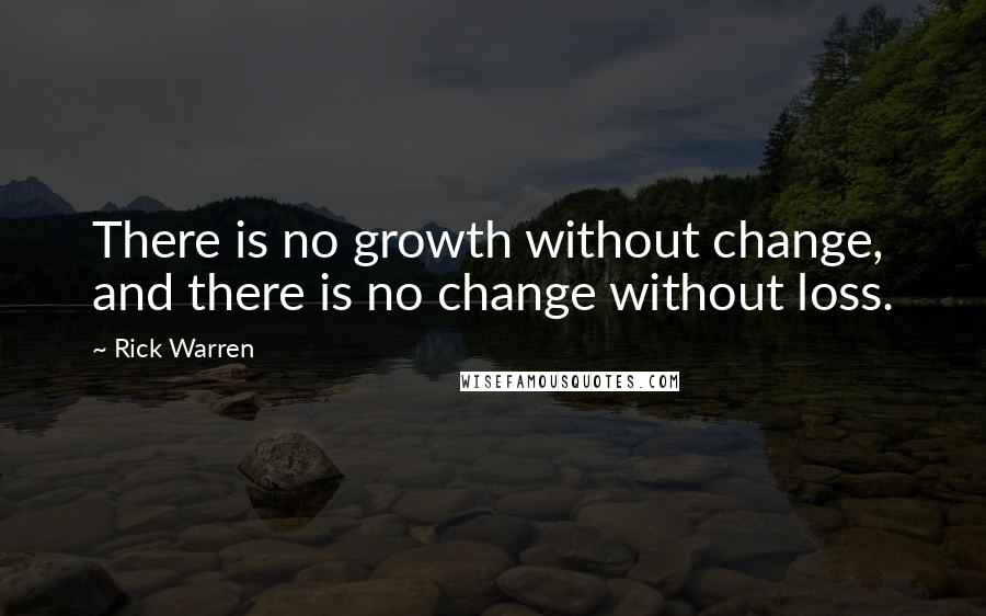 Rick Warren Quotes: There is no growth without change, and there is no change without loss.