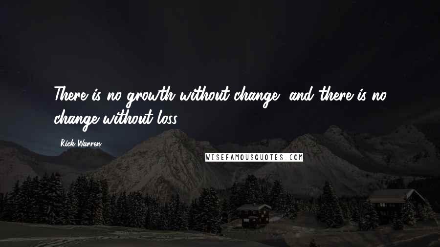 Rick Warren Quotes: There is no growth without change, and there is no change without loss.