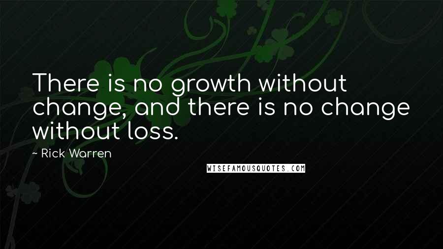 Rick Warren Quotes: There is no growth without change, and there is no change without loss.