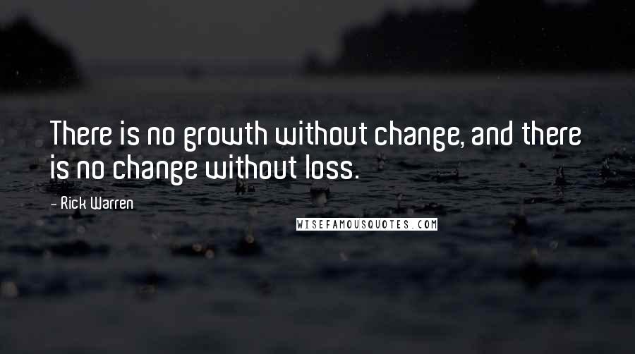 Rick Warren Quotes: There is no growth without change, and there is no change without loss.