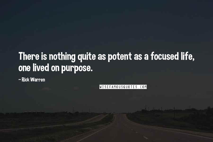 Rick Warren Quotes: There is nothing quite as potent as a focused life, one lived on purpose.