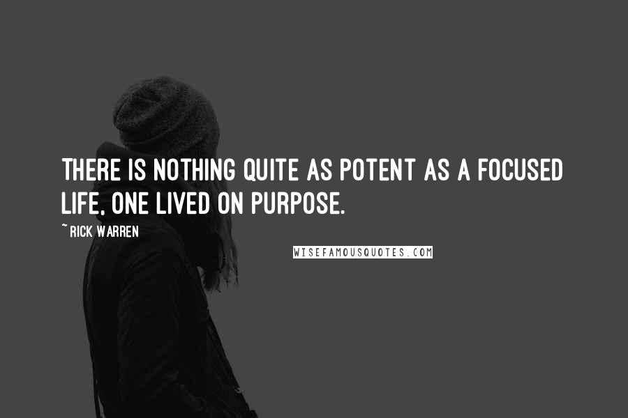 Rick Warren Quotes: There is nothing quite as potent as a focused life, one lived on purpose.