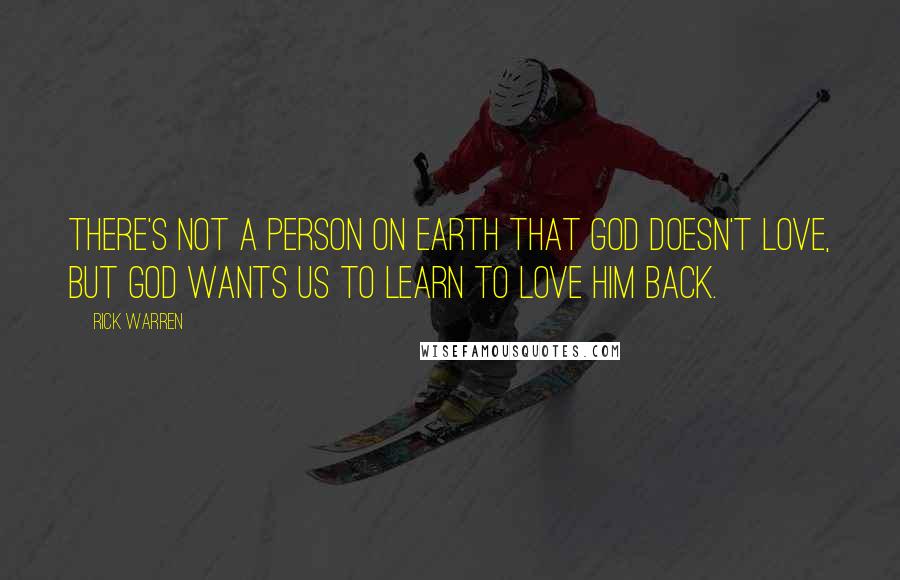 Rick Warren Quotes: There's not a person on earth that God doesn't love, but God wants us to learn to love him back.