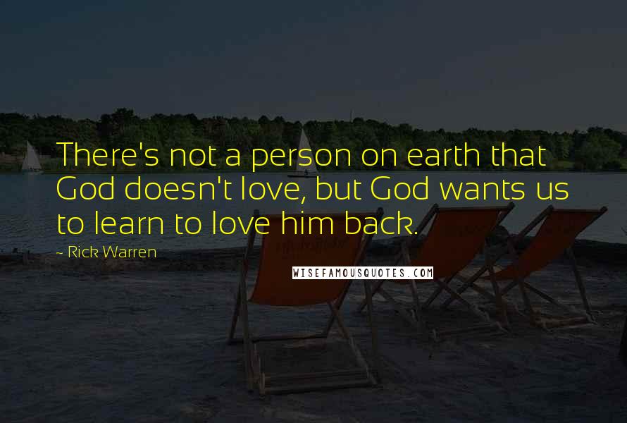 Rick Warren Quotes: There's not a person on earth that God doesn't love, but God wants us to learn to love him back.