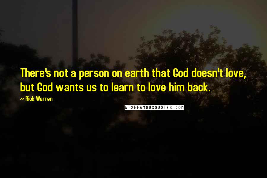 Rick Warren Quotes: There's not a person on earth that God doesn't love, but God wants us to learn to love him back.