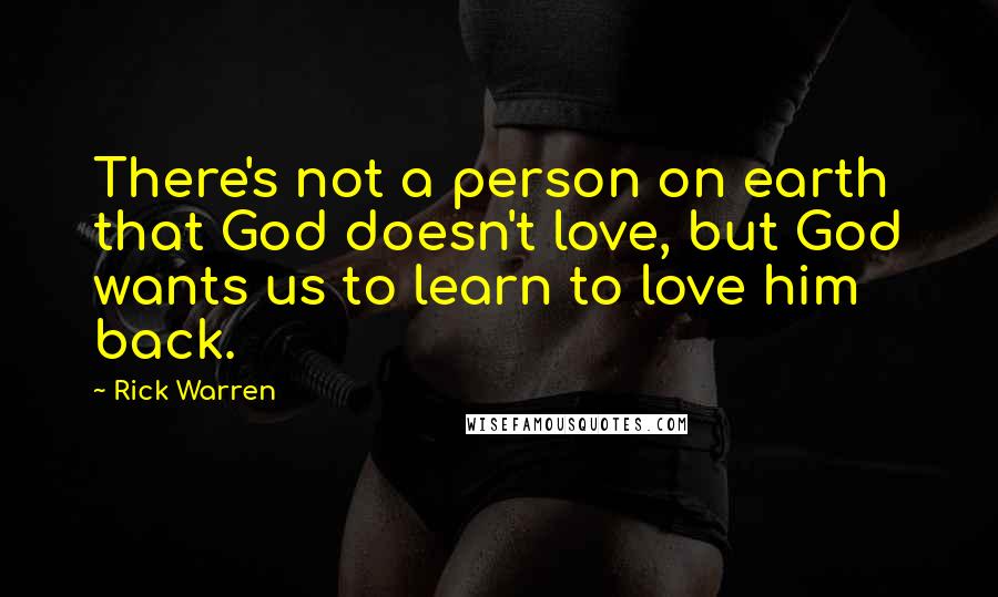 Rick Warren Quotes: There's not a person on earth that God doesn't love, but God wants us to learn to love him back.