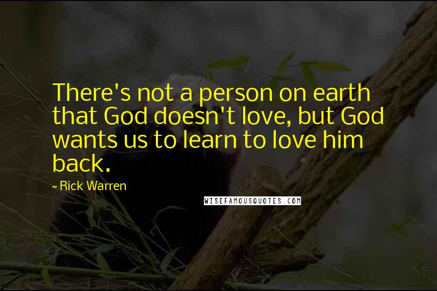 Rick Warren Quotes: There's not a person on earth that God doesn't love, but God wants us to learn to love him back.