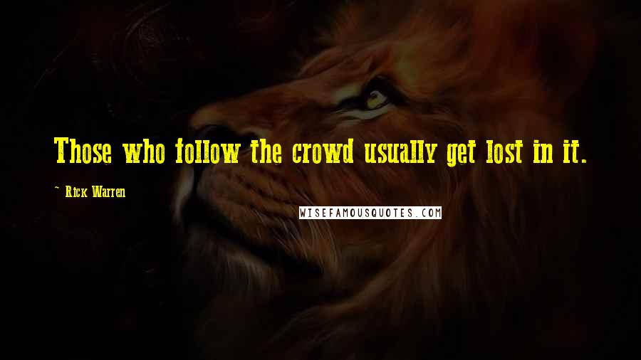 Rick Warren Quotes: Those who follow the crowd usually get lost in it.