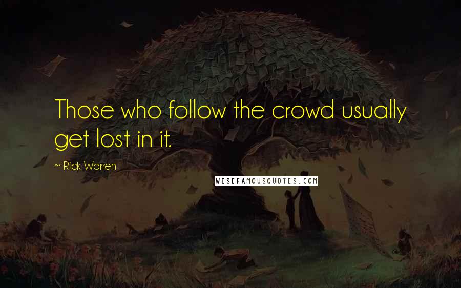 Rick Warren Quotes: Those who follow the crowd usually get lost in it.