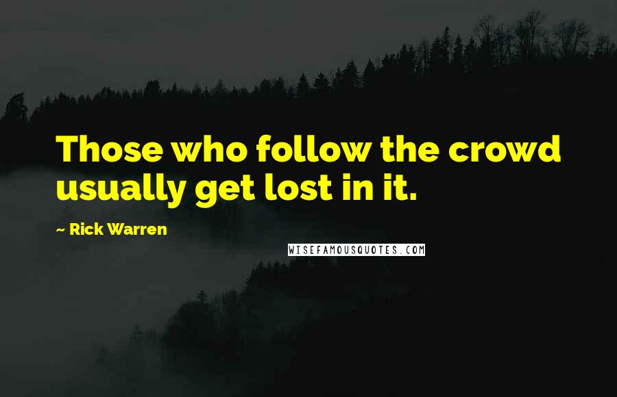 Rick Warren Quotes: Those who follow the crowd usually get lost in it.