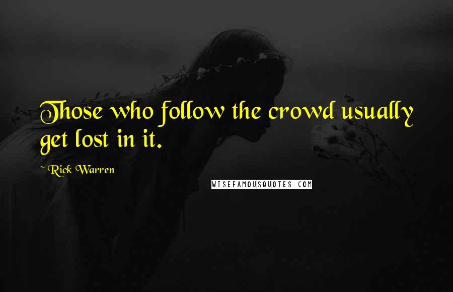 Rick Warren Quotes: Those who follow the crowd usually get lost in it.