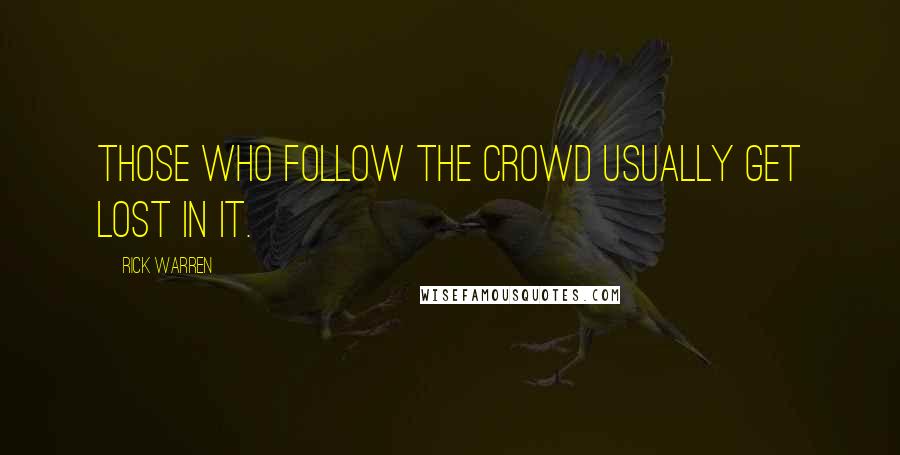 Rick Warren Quotes: Those who follow the crowd usually get lost in it.