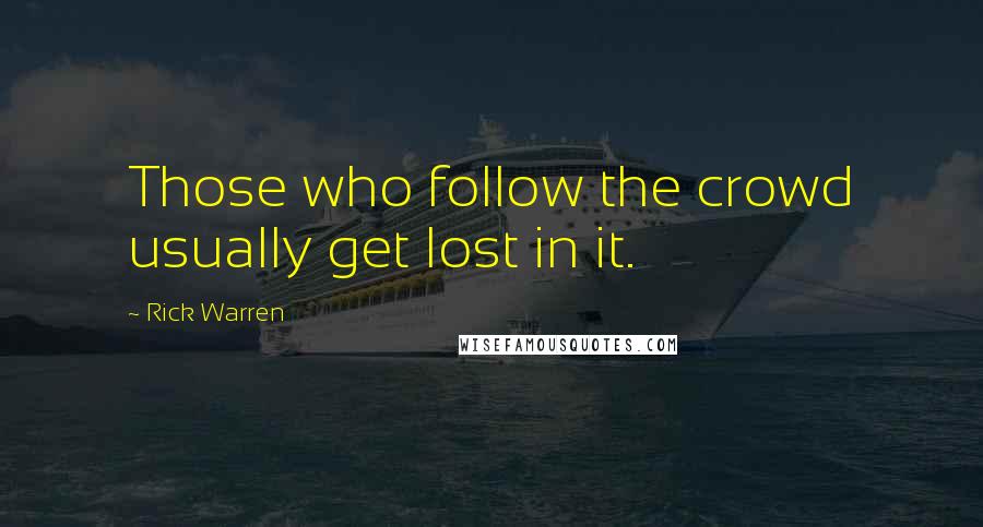 Rick Warren Quotes: Those who follow the crowd usually get lost in it.