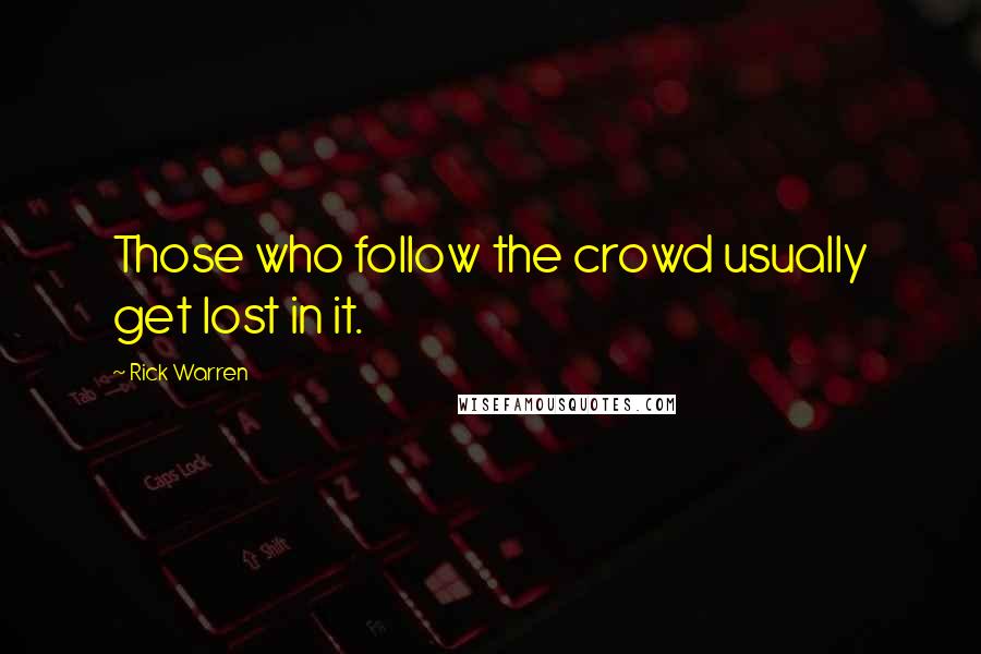 Rick Warren Quotes: Those who follow the crowd usually get lost in it.