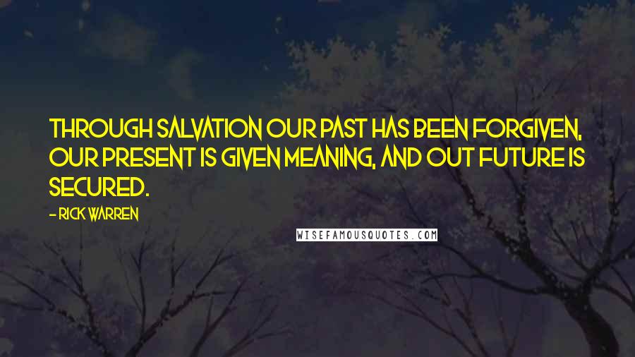 Rick Warren Quotes: Through salvation our past has been forgiven, our present is given meaning, and out future is secured.