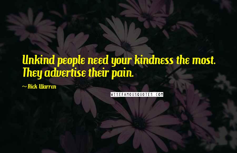 Rick Warren Quotes: Unkind people need your kindness the most. They advertise their pain.