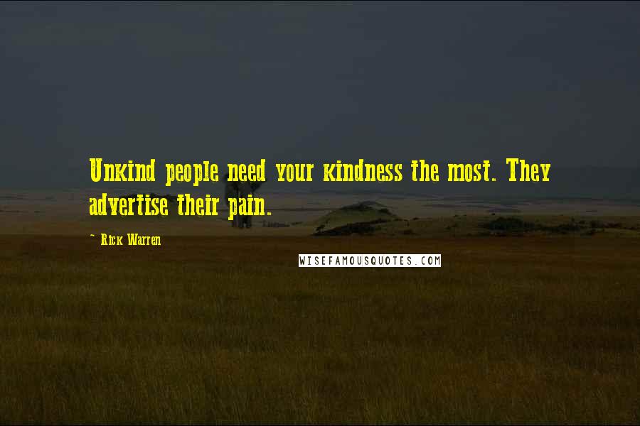 Rick Warren Quotes: Unkind people need your kindness the most. They advertise their pain.