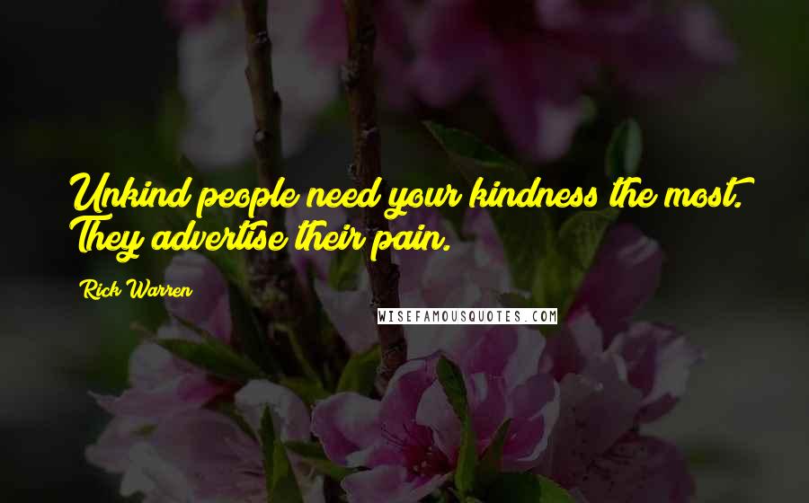 Rick Warren Quotes: Unkind people need your kindness the most. They advertise their pain.