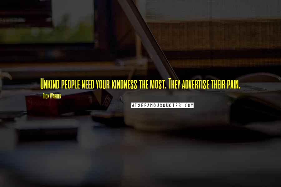 Rick Warren Quotes: Unkind people need your kindness the most. They advertise their pain.