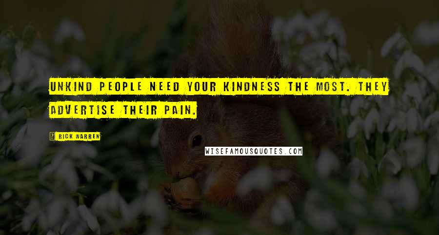 Rick Warren Quotes: Unkind people need your kindness the most. They advertise their pain.
