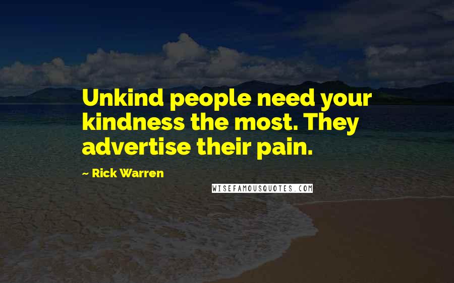 Rick Warren Quotes: Unkind people need your kindness the most. They advertise their pain.