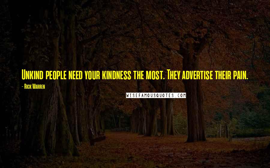 Rick Warren Quotes: Unkind people need your kindness the most. They advertise their pain.