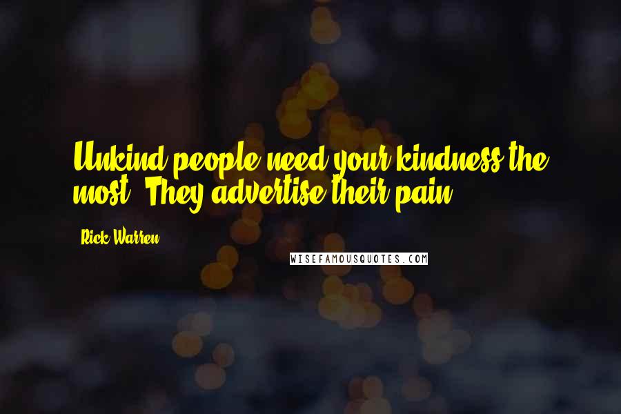 Rick Warren Quotes: Unkind people need your kindness the most. They advertise their pain.