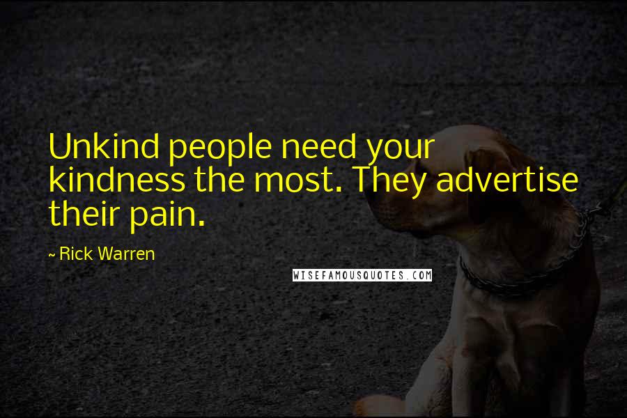 Rick Warren Quotes: Unkind people need your kindness the most. They advertise their pain.