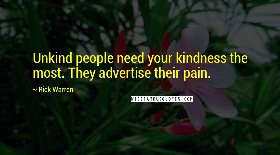 Rick Warren Quotes: Unkind people need your kindness the most. They advertise their pain.